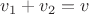 $v_1+v_2=v$