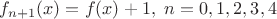 $$f_{n+1}(x)=f(x)+1, &\ n=0, 1, 2, 3, 4$$