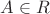 $A \in R$