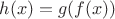 $h(x)=g(f(x))$