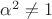 $\alpha^2\neq 1$