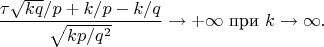 $$\frac{\tau \sqrt{kq}/p+k/p-k/q}{\sqrt{kp/q^2}} \to +\infty \text{ при } k\to\infty. $$