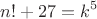 $$n!+27=k^5$$
