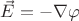 $\[\vec E =  - \nabla \varphi \]$