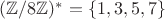 $(\mathbb{Z}/8\mathbb{Z})^*=\{1,3,5,7\}$