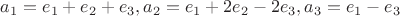 $a_1=e_1+e_2+e_3, a_2 = e_1+2e_2-2e_3, a_3 = e_1-e_3$