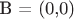 B = (0,0)