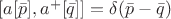 $[a[\bar{p}],a^+[\bar{q}]]=\delta(\bar{p}-\bar{q})$