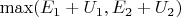 $ \max (E_1 +U_1, E_2 + U_2) $