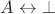 $A \leftrightarrow \bot$