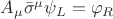 $A_\mu\bar{\sigma}^\mu\psi_L = \varphi_R$