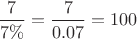 $\dfrac 7{7\%}=\dfrac 7{0.07}=100$