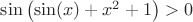 $\sin\left(\sin(x)+x^2+1\right)> 0$