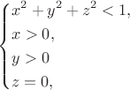 $$\left\{ \begin{align}&x^2+y^2+z^2< 1,\\
&x> 0,\\
& y> 0\\
&z=0, \end{align}
\right.$$