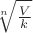 $\sqrt[n]{\frac{V}{k}}$