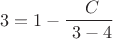 $$ 3 = 1- \frac {\ C} {\ 3-4}$$