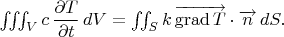 $\iiint_Vc\,\dfrac{\partial T}{\partial t}\,dV=\iint_Sk\,\overrightarrow{\mathop{\mathrm{grad}}T}\cdot\overrightarrow n\,dS.$