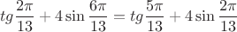 \[
tg\frac{{2\pi }}{{13}} + 4\sin \frac{{6\pi }}{{13}} = tg\frac{{5\pi }}{{13}} + 4\sin \frac{{2\pi }}{{13}}
\]