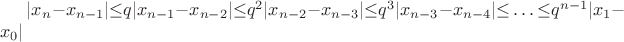 $|x_n-x_{n-1}| {\leq}  q |x_{n-1}-x_{n-2} | {\leq}  q^2 |x_{n-2}-x_{n-3} | {\leq}  q^3 |x_{n-3}-x_{n-4} | {\leq} \ldots {\leq}  q^{n-1} |x_1-x_0 | $