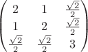$\begin{pmatrix}
2&1  &\frac{\sqrt{2}}{2} \\ 
1 &2  & \frac{\sqrt{2}}{2}\\ 
\frac{\sqrt{2}}{2} & \frac{\sqrt{2}}{2} & 3
\end{pmatrix}$