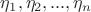 $\eta_1, \eta_2, ..., \eta_n$