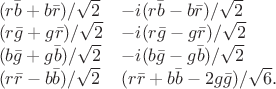 $$\begin{array}{l@{\quad}l}(r\bar{b}+b\bar{r})/\sqrt{2}&-i(r\bar{b}-b\bar{r})/\sqrt{2}\\(r\bar{g}+g\bar{r})/\sqrt{2}&-i(r\bar{g}-g\bar{r})/\sqrt{2}\\(b\bar{g}+g\bar{b})/\sqrt{2}&-i(b\bar{g}-g\bar{b})/\sqrt{2}\\(r\bar{r}-b\bar{b})/\sqrt{2}&(r\bar{r}+b\bar{b}-2g\bar{g})/\sqrt{6}.\end{array}$$
