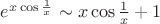 $e^{x\cos{\frac{1}{x}}}\sim x\cos{\frac{1}{x}}+1$