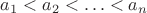 $a_1<a_2<\ldots<a_n$