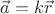 $\vec{a} = k\vec{r}$