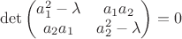 $$\det
\begin{pmatrix} 
a_{1}^2 - \lambda & a_{1}a_{2}  \\
a_{2}a_{1} & a_{2}^2 - \lambda \\
\end{pmatrix} = 0
$$
