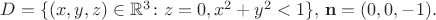 $D=\{(x,y,z)\in \mathbb{R}^3\colon z=0, x^2+y^2<1\}, \, \bold{n}=(0,0,-1).$