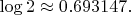 $  \log 2 \approx 0.693147.  $