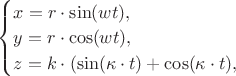 $
\begin{cases}
x = r \cdot \sin(wt),&\text{}\\
y = r \cdot \cos(wt),&\text{}\\
z = k \cdot (\sin(\kappa \cdot t)+\cos(\kappa \cdot t),&\text{}
\end{cases}
$