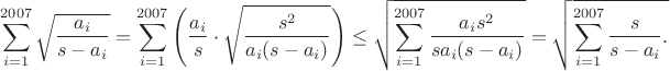 $$\sum_{i=1}^{2007}\sqrt{\frac{a_i}{s-a_i}}=\sum_{i=1}^{2007}\left(\frac{a_i}{s}\cdot\sqrt{\frac{s^2}{a_i(s-a_i)}}\right)\leq\sqrt{\sum_{i=1}^{2007}\frac{a_is^2}{sa_i(s-a_i)}}=\sqrt{\sum_{i=1}^{2007}\frac{s}{s-a_i}.$$