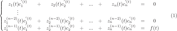 $$\left\{\begin{matrix} 
z_1(t)c_1^'(t) &+& z_2(t)c_2^'(t) &+& ... &+& z_n(t)c_n^'(t) &=& 0 \\ 
\vdots\\ 
z_1^{(n-2)}(t)c_1^'(t) &+& z_2^{(n-2)}(t)c_2^'(t) &+& ... &+& z_n^{(n-2)}(t)c_n^'(t) &=& 0 \\
z_1^{(n-1)}(t)c_1^'(t) &+& z_2^{(n-1)}(t)c_2^'(t) &+& ... &+& z_n^{(n-1)}(t)c_n^'(t) &=& f(t)\end{matrix}\right.\qquad(1)$$