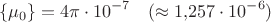 $$\{\mu_0\}=4\pi\cdot 10^{-7}\quad(\approx 1{,}257\cdot 10^{-6})$$