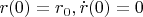 $r(0)=r_0, \dot{r}(0)=0$