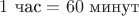 $1\text{ час} = 60\text{ минут}$