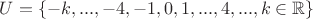 $U = \left\lbrace -k,..., -4, -1, 0, 1,..., 4,..., k \in \mathbb{R} \right\rbrace$