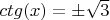 $ctg(x) = \pm  \sqrt{3}$