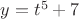 $y=t^5+7$