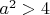 $a^2>4$