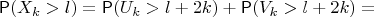 $$\mathsf P(X_k > l)=\mathsf P(U_k > l+2k)+\mathsf P(V_k > l+2k) = $$
