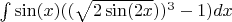 $\int\sin(x)((\sqrt {2\sin(2x}))^3-1)dx$