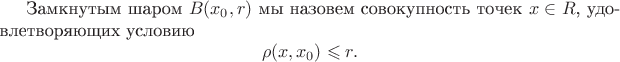 Замкнутым шаром $B(x_0, r)$ мы назовем совокупность точек $x \in R$, удовлетворяющих условию $$\rho (x, x_0) \leqslant r. $$