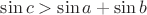 $\sin c>\sin a + \sin b$