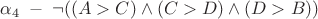 $\alpha_{4} \; - \; \neg ((A>C) \wedge (C>D) \wedge (D>B))$ $\alpha_{4} \; - \; \neg ((A>C) \wedge (C>D) \wedge (D>B))$