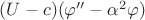 $(U - c) (\varphi'' - \alpha^2 \varphi) $