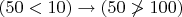 $(50<10)\to (50\not>100)$