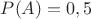 $P(A)=0,5$